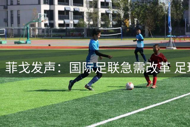 菲戈发声：国际足联急需改革 足球产业不应私有化